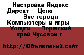 Настройка Яндекс Директ. › Цена ­ 5 000 - Все города Компьютеры и игры » Услуги   . Пермский край,Чусовой г.